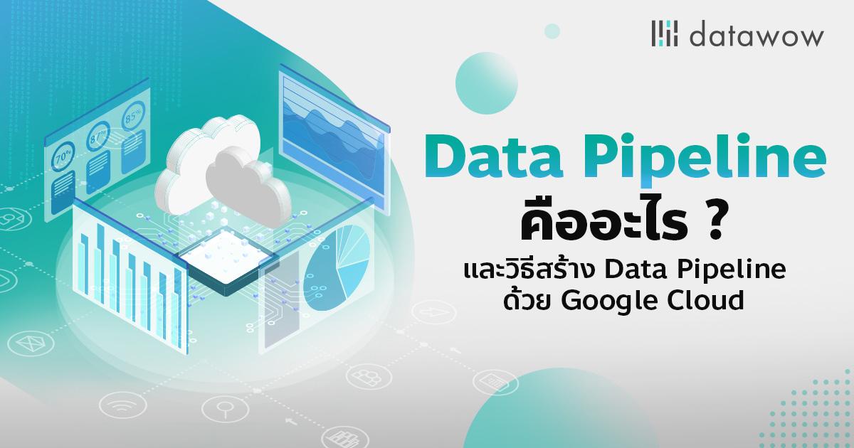 Data Pipeline คืออะไร และวิธีสร้าง Data Pipeline ด้วย Google Cloud