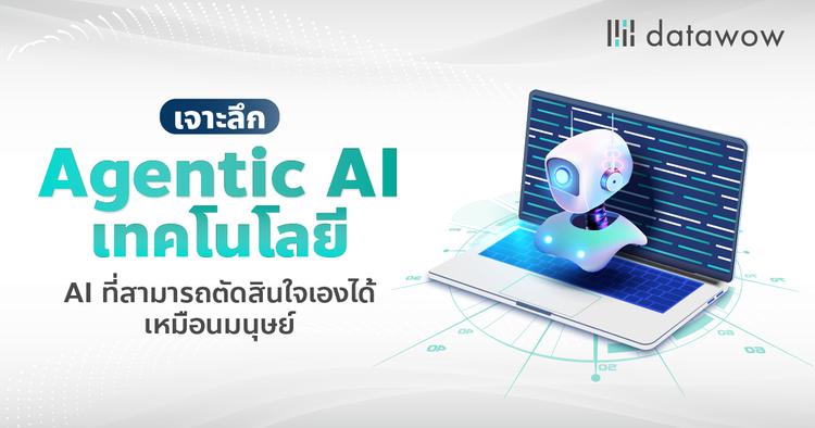 เจาะลึก Agentic AI เทคโนโลยี AI ที่สามารถตัดสินใจเองได้เหมือนมนุษย์